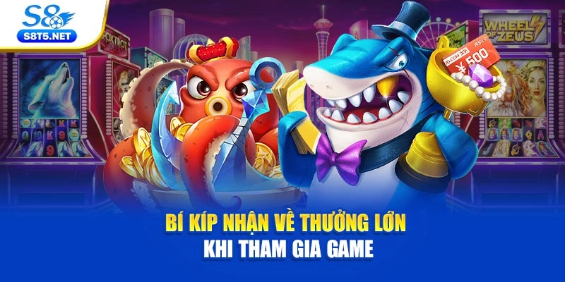 Bí kíp nhận về thưởng lớn khi tham gia game