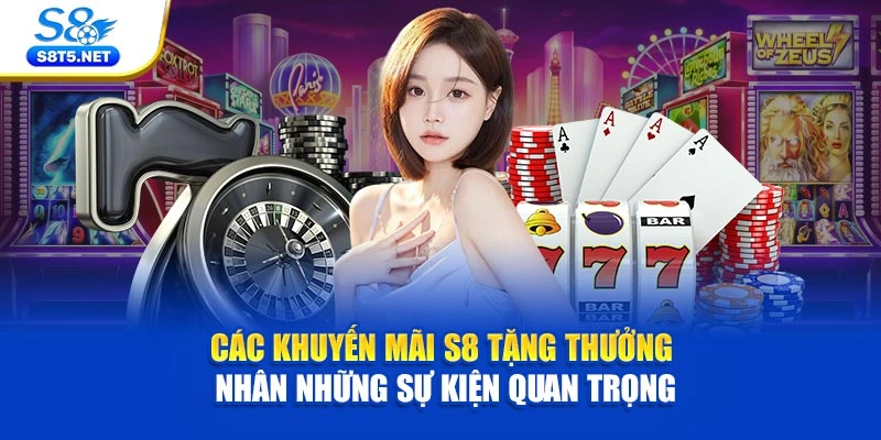 Các khuyến mãi S8 tặng thưởng nhân những sự kiện quan trọng