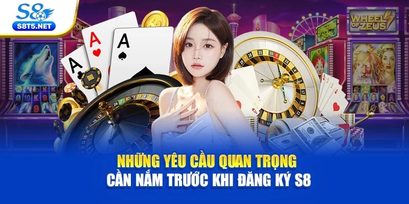 Những yêu cầu quan trọng cần nắm trước khi đăng ký S8
